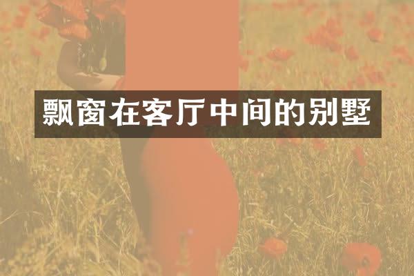 飘窗在客厅中间的别墅