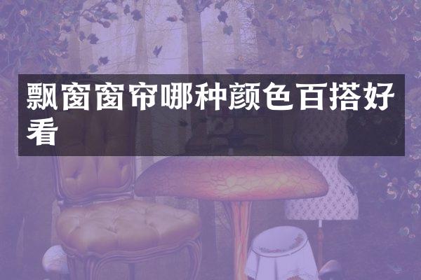 飘窗窗帘哪种颜色百搭好看