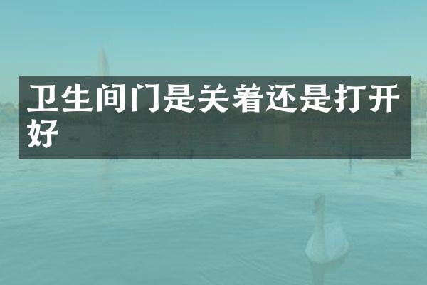 卫生间门是关着还是打开好