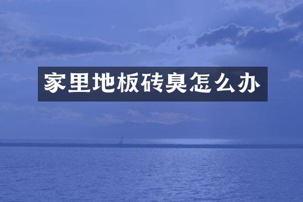 家里地板砖臭怎么办