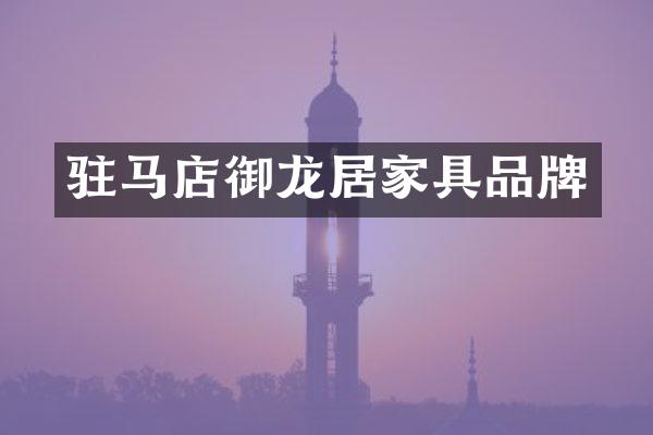 驻马店御龙居家具品牌