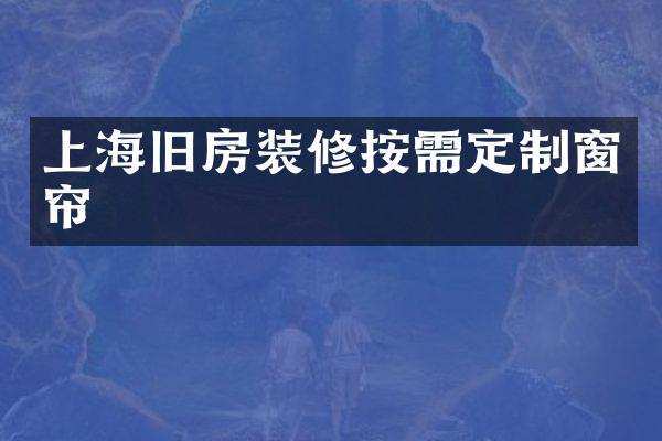 上海旧房装修按需定制窗帘