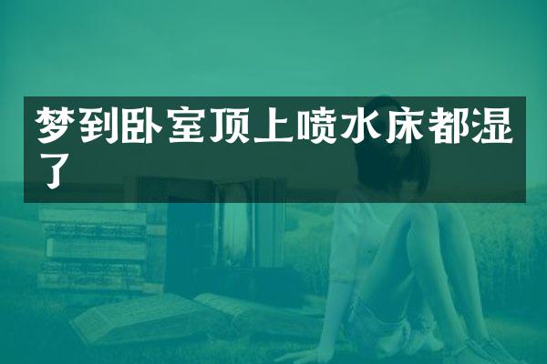 梦到卧室顶上喷水床都湿了