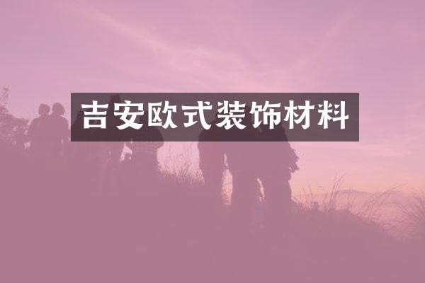 吉安欧式装饰材料