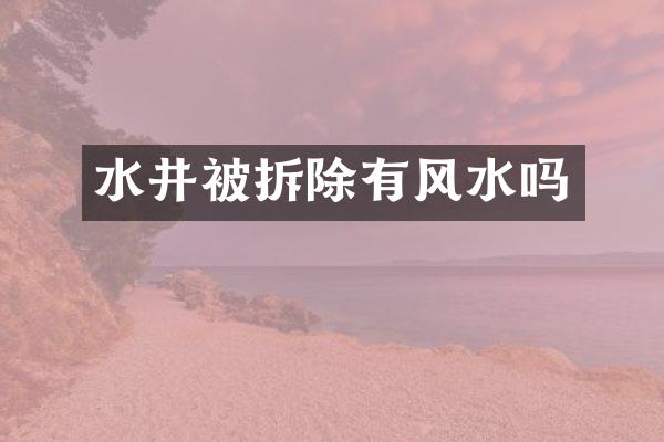 水井被拆除有风水吗