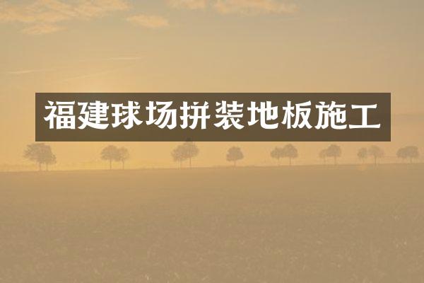 福建球场拼装地板施工