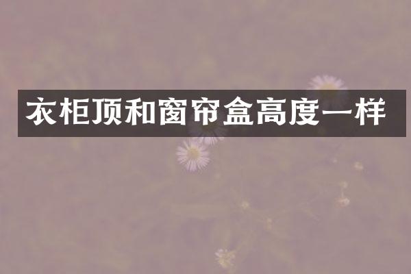 衣柜顶和窗帘盒高度一样
