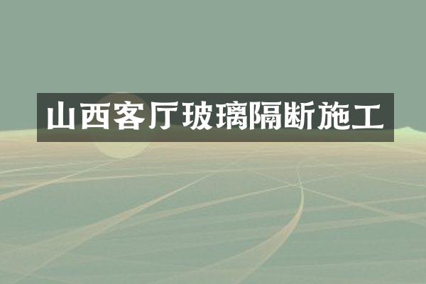 山西客厅玻璃隔断施工