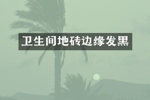 卫生间地砖边缘发黑