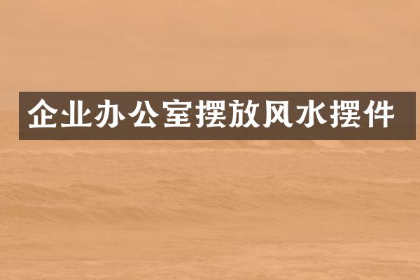企业办公室摆放风水摆件