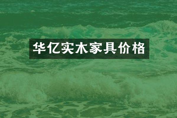 华亿实木家具价格