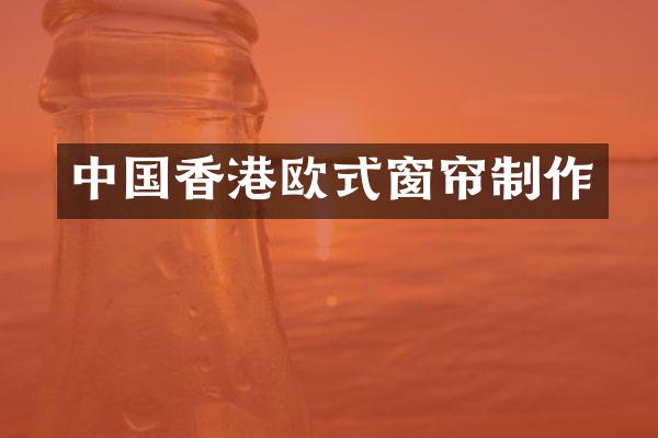 中国香港欧式窗帘制作