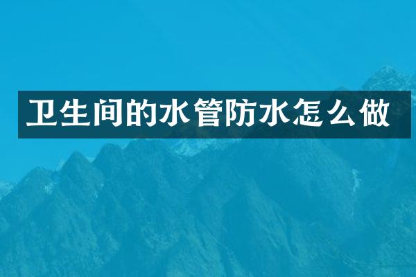 卫生间的水管防水怎么做