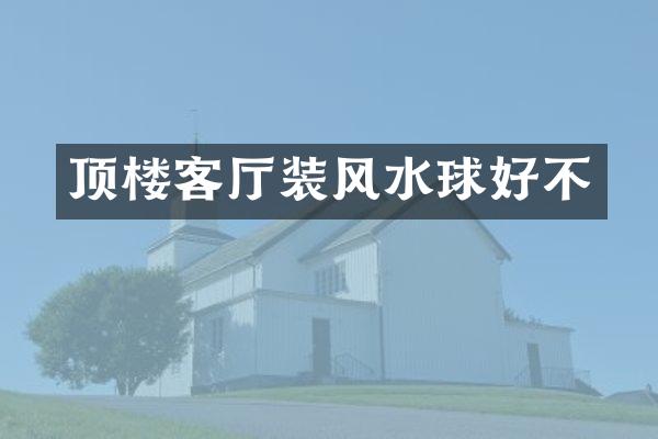 顶楼客厅装风水球好不