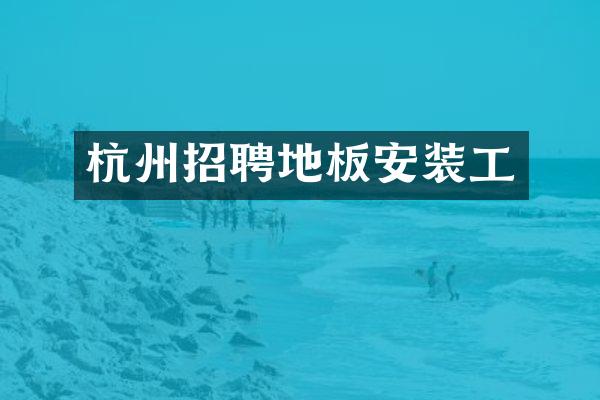 杭州招聘地板安装工