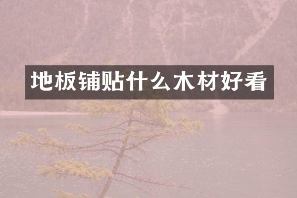 地板铺贴什么木材好看
