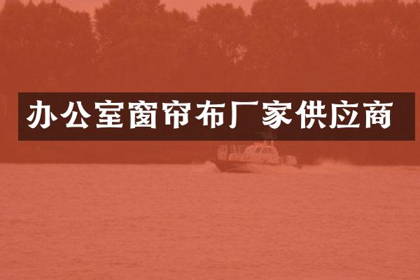 办公室窗帘布厂家供应商