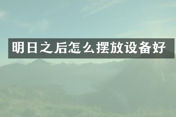 明日之后怎么摆放设备好