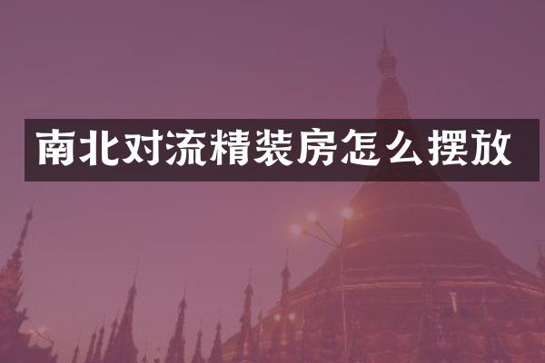 南北对流精装房怎么摆放