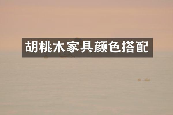 胡桃木家具颜色搭配