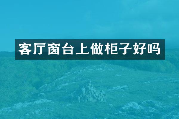 客厅窗台上做柜子好吗