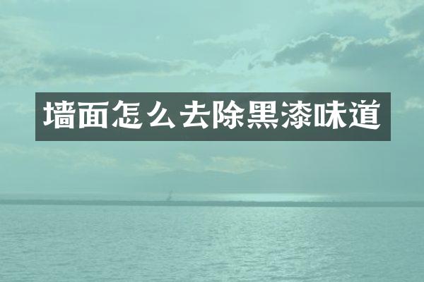 墙面怎么去除黑漆味道