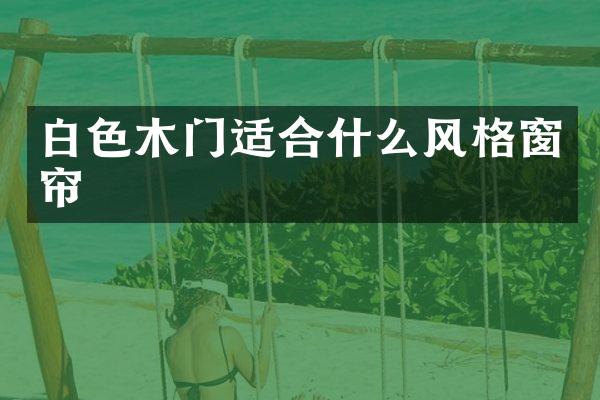 白色木门适合什么风格窗帘