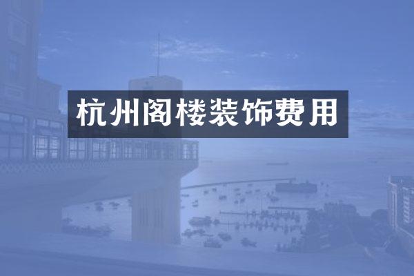 杭州阁楼装饰费用