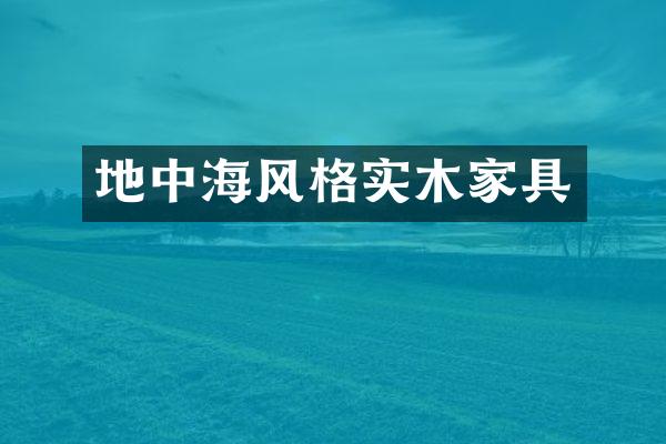 地中海风格实木家具