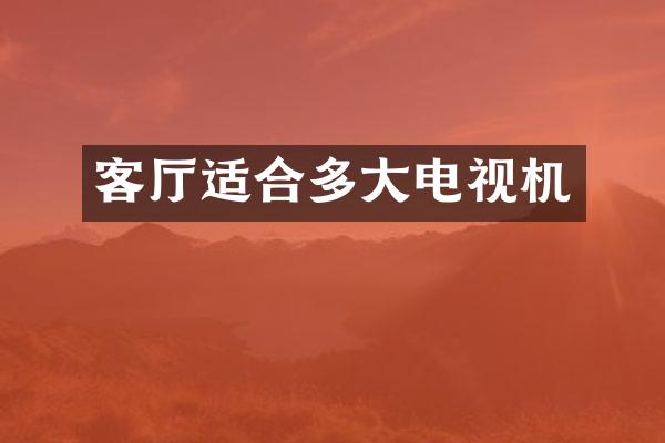 客厅适合多大电视机