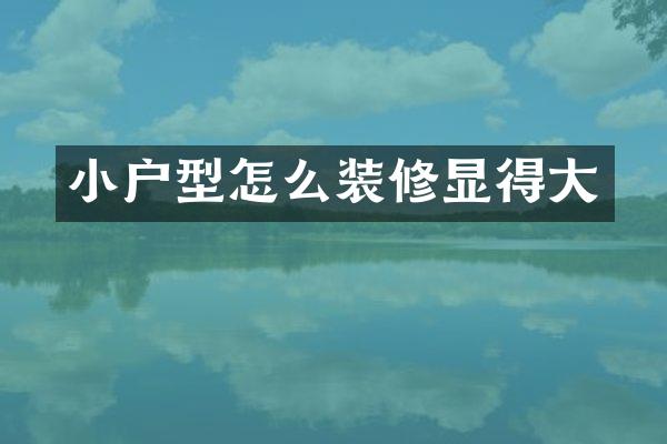 小户型怎么装修显得大