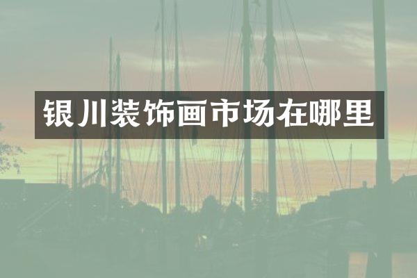 银川装饰画市场在哪里