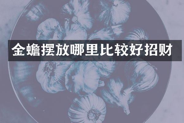 金蟾摆放哪里比较好招财