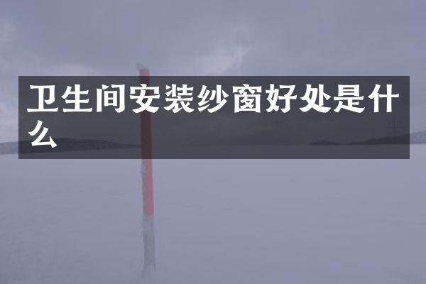 卫生间安装纱窗好处是什么
