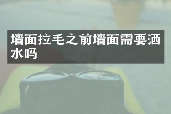 墙面拉毛之前墙面需要洒水吗