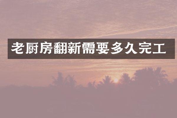 老厨房翻新需要多久完工