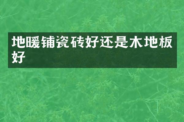 地暖铺瓷砖好还是木地板好