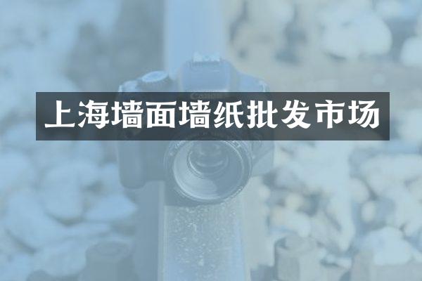 上海墙面墙纸批发市场