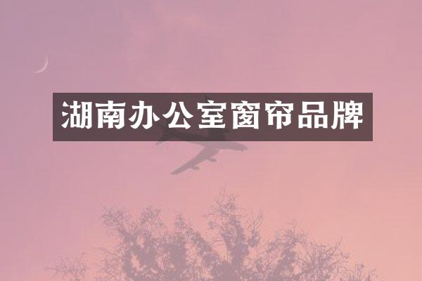 湖南办公室窗帘品牌