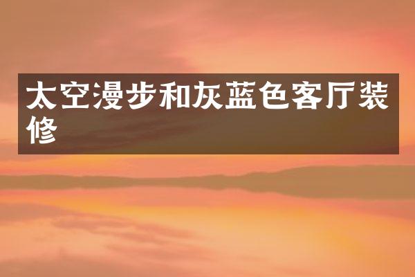 太空漫步和灰蓝色客厅装修