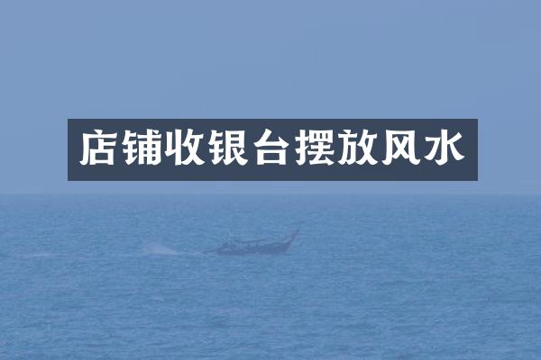 店铺收银台摆放风水