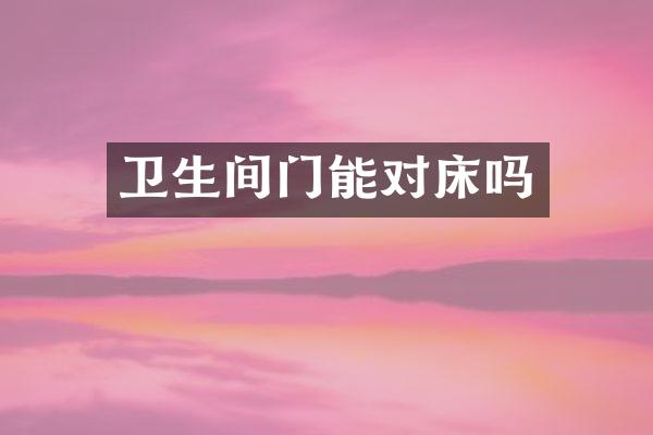 卫生间门能对床吗