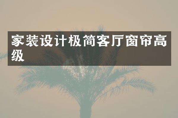 家装设计极简客厅窗帘高级