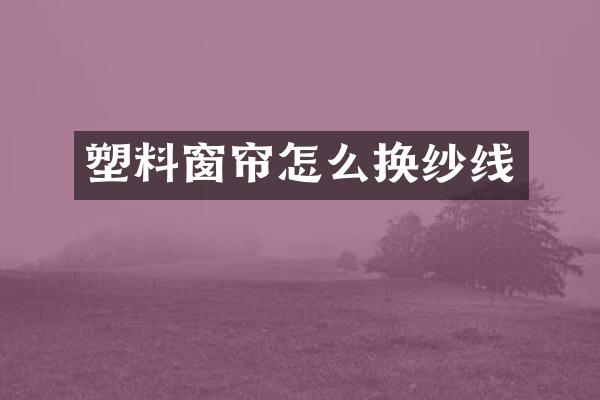 塑料窗帘怎么换纱线
