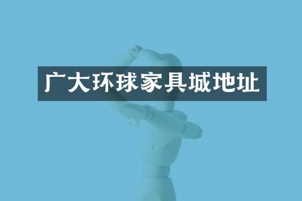 广大环球家具城地址