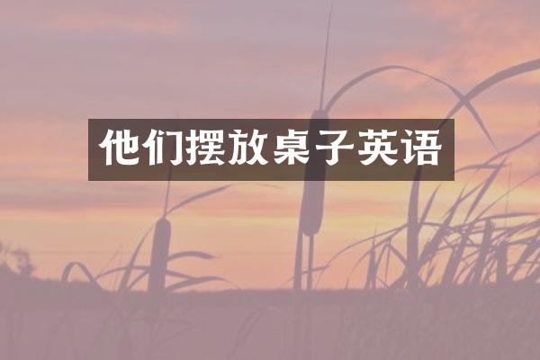 他们摆放桌子英语