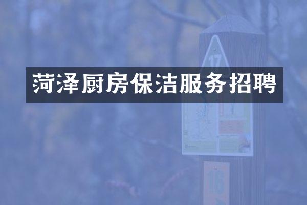 菏泽厨房保洁服务招聘