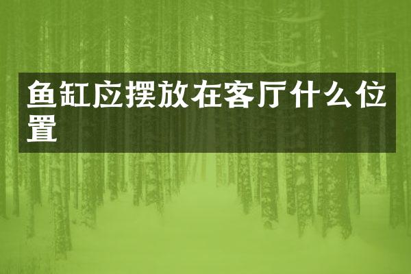 鱼缸应摆放在客厅什么位置