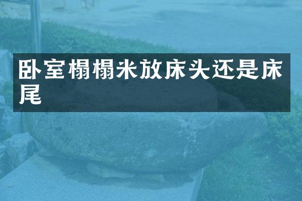 卧室榻榻米放床头还是床尾