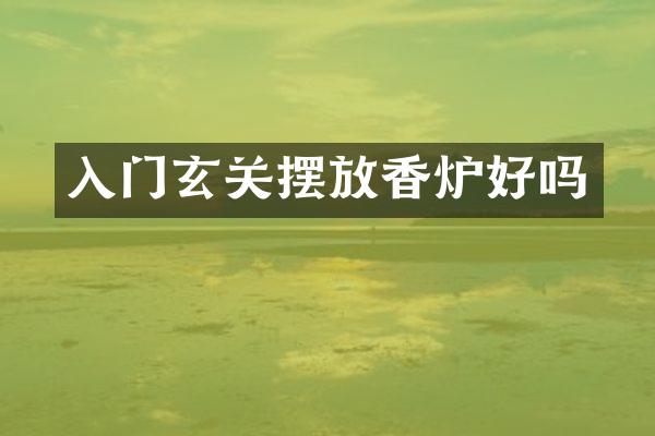 入门玄关摆放香炉好吗